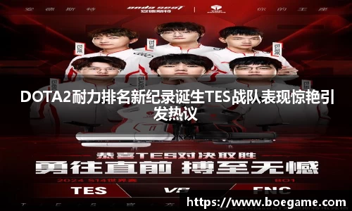 DOTA2耐力排名新纪录诞生TES战队表现惊艳引发热议
