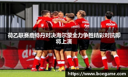 荷乙联赛鹿特丹对决海尔蒙全力争胜精彩对抗即将上演