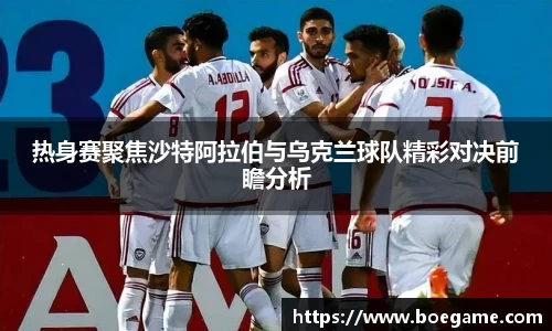 热身赛聚焦沙特阿拉伯与乌克兰球队精彩对决前瞻分析